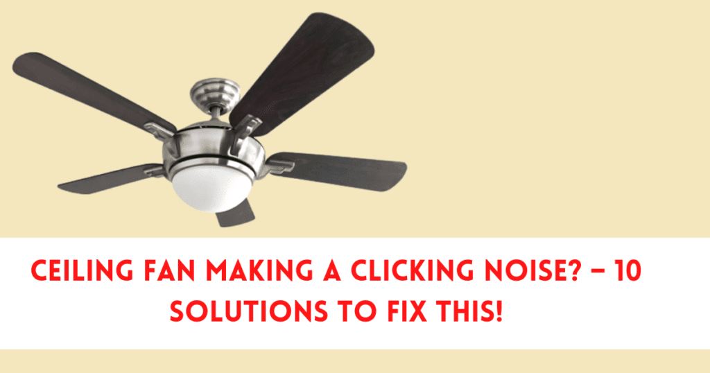Ceiling Fan Making a Clicking Noise? – 10 Solutions to Fix This!