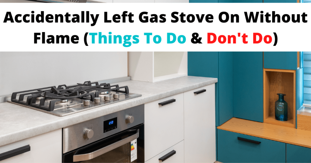 Accidentally Left Gas Stove On Without Flame (Things To Do & Don't Do)