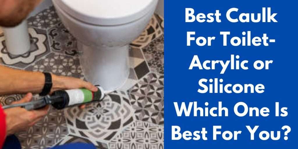 Best Caulk For Toilet- Acrylic or Silicone Which One Is Best For You?