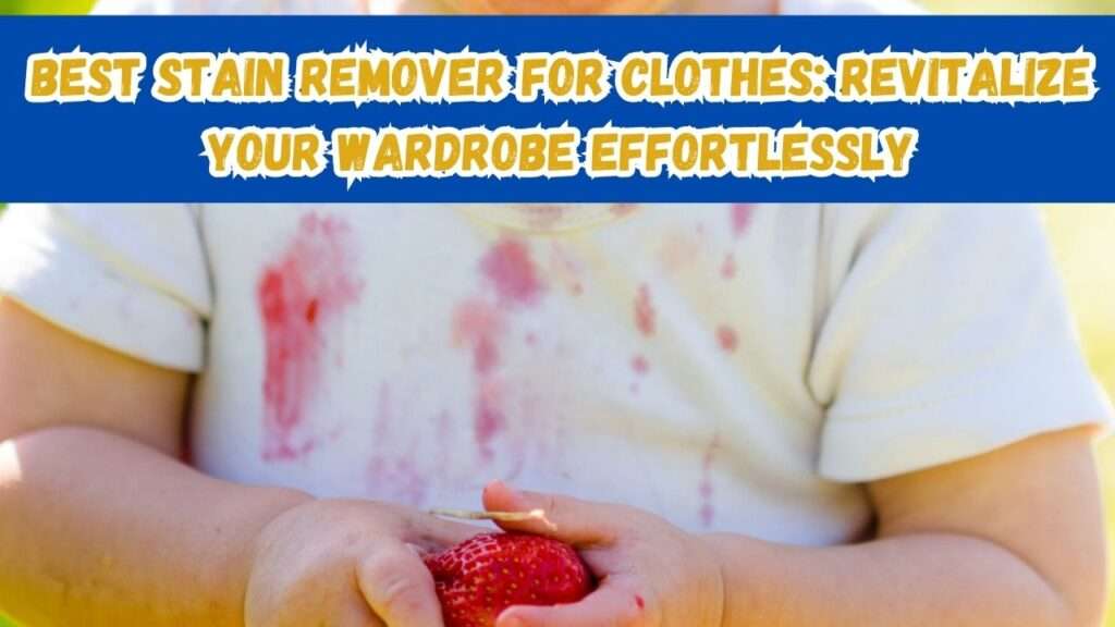 Best Stain Remover for Clothes: Revitalize Your Wardrobe Effortlessly